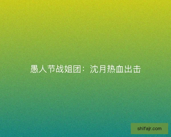 愚人节战姐团：沈月热血出击