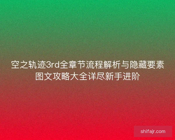空之轨迹3rd全章节流程解析与隐藏要素图文攻略大全详尽新手进阶